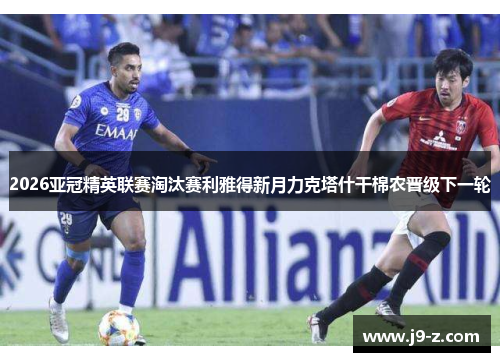 2026亚冠精英联赛淘汰赛利雅得新月力克塔什干棉农晋级下一轮