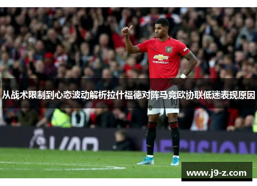 从战术限制到心态波动解析拉什福德对阵马竞欧协联低迷表现原因