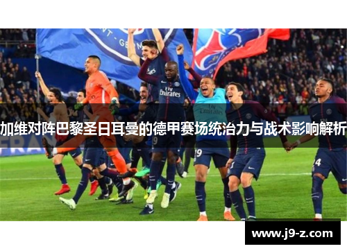 加维对阵巴黎圣日耳曼的德甲赛场统治力与战术影响解析