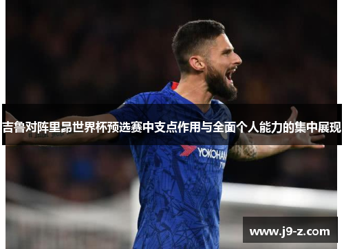 吉鲁对阵里昂世界杯预选赛中支点作用与全面个人能力的集中展现