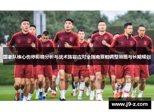 国家队核心伤停影响分析与战术阵容应对全指南赛前调整策略与长期规划