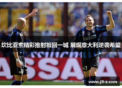 坎比亚索精彩推射扳回一城 展现意大利逆袭希望 坎比亚索精彩推射扳回一城 展现意大利逆袭希望