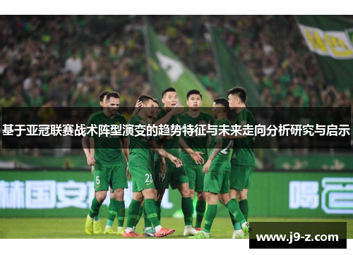 基于亚冠联赛战术阵型演变的趋势特征与未来走向分析研究与启示