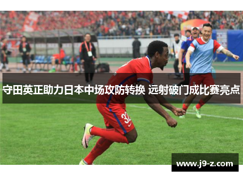 守田英正助力日本中场攻防转换 远射破门成比赛亮点