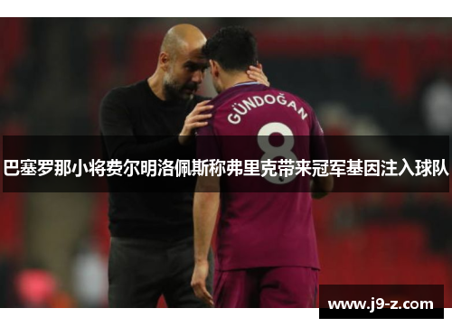 巴塞罗那小将费尔明洛佩斯称弗里克带来冠军基因注入球队 巴塞罗那小将费尔明洛佩斯称弗里克带来冠军基因注入球队
