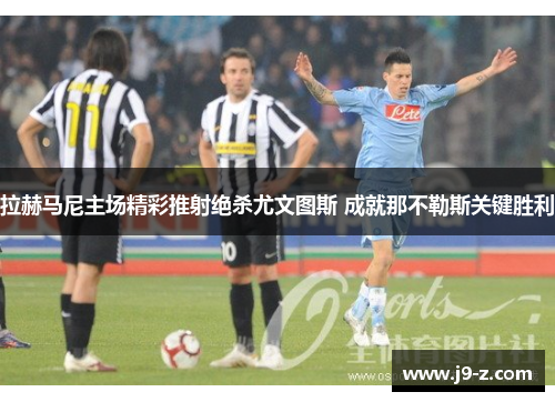 拉赫马尼主场精彩推射绝杀尤文图斯 成就那不勒斯关键胜利