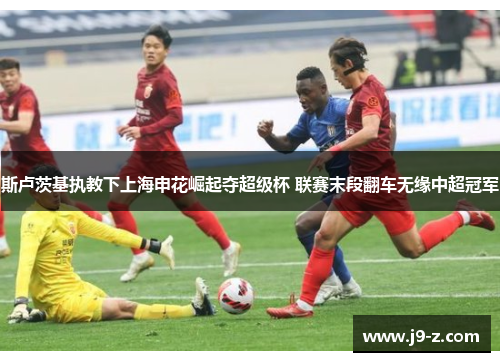 斯卢茨基执教下上海申花崛起夺超级杯 联赛末段翻车无缘中超冠军