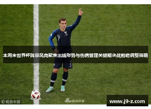 本周末世界杯阵容风向聚焦出线形势与伤病管理关键期决战前瞻调整策略 本周末世界杯阵容风向聚焦出线形势与伤病管理关键期决战前瞻调整策略