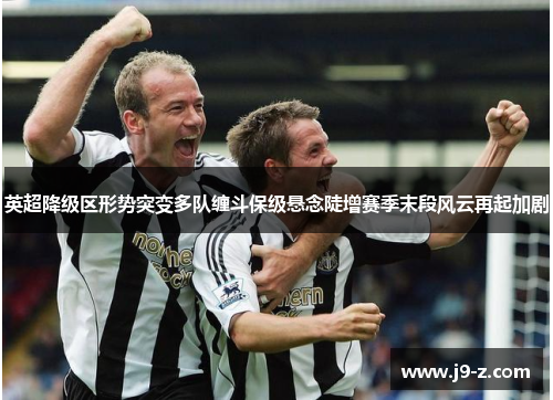 英超降级区形势突变多队缠斗保级悬念陡增赛季末段风云再起加剧