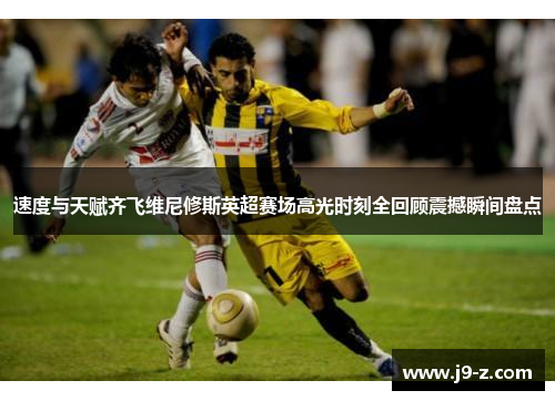 速度与天赋齐飞维尼修斯英超赛场高光时刻全回顾震撼瞬间盘点