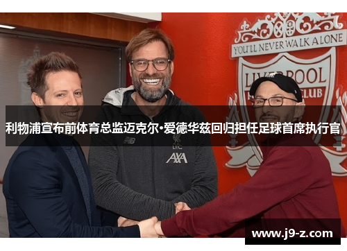 利物浦宣布前体育总监迈克尔·爱德华兹回归担任足球首席执行官