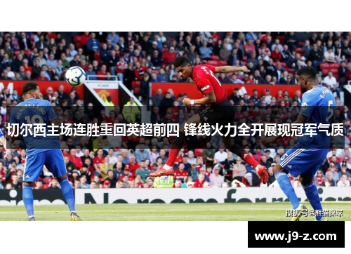 切尔西主场连胜重回英超前四 锋线火力全开展现冠军气质