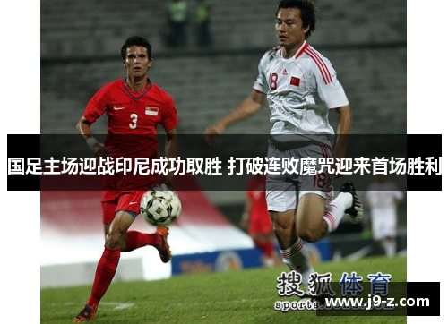 国足主场迎战印尼成功取胜 打破连败魔咒迎来首场胜利
