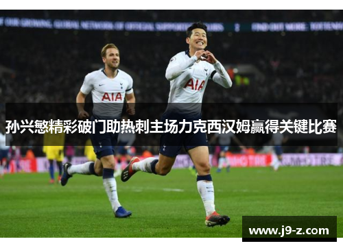 孙兴慜精彩破门助热刺主场力克西汉姆赢得关键比赛