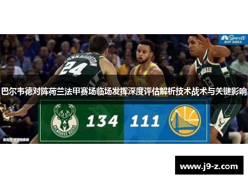 巴尔韦德对阵荷兰法甲赛场临场发挥深度评估解析技术战术与关键影响
