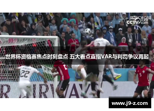 世界杯资格赛焦点时刻盘点 五大看点直指VAR与判罚争议再起