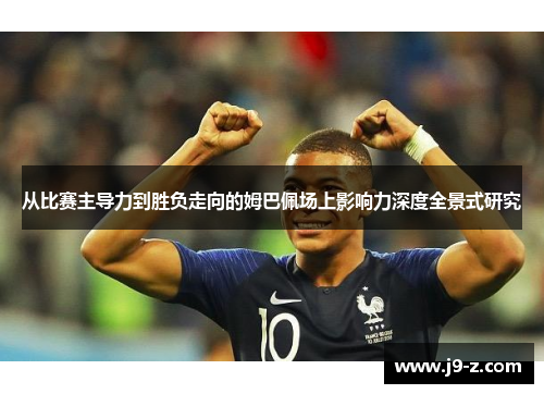 从比赛主导力到胜负走向的姆巴佩场上影响力深度全景式研究