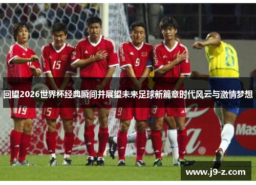 回望2026世界杯经典瞬间并展望未来足球新篇章时代风云与激情梦想