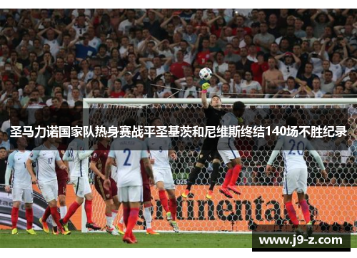 圣马力诺国家队热身赛战平圣基茨和尼维斯终结140场不胜纪录