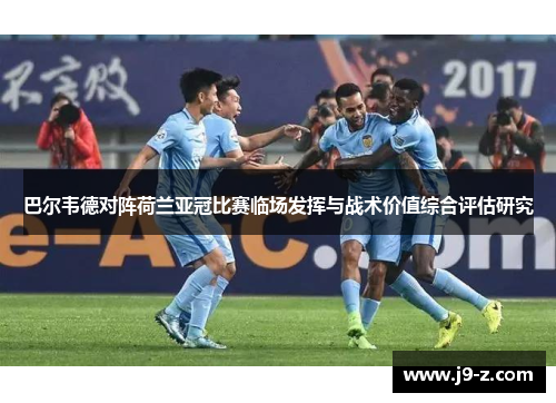 巴尔韦德对阵荷兰亚冠比赛临场发挥与战术价值综合评估研究