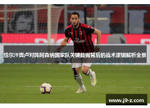 恰尔汗奥卢对阵阿森纳国家队关键数据背后的战术逻辑解析全景