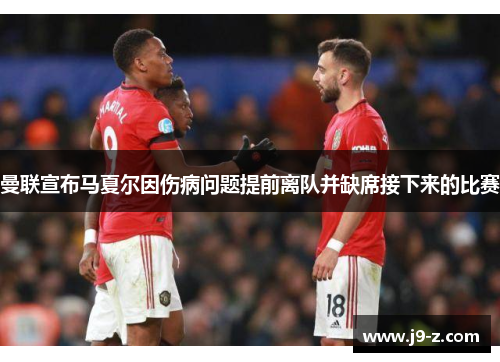 曼联宣布马夏尔因伤病问题提前离队并缺席接下来的比赛 曼联宣布马夏尔因伤病问题提前离队并缺席接下来的比赛