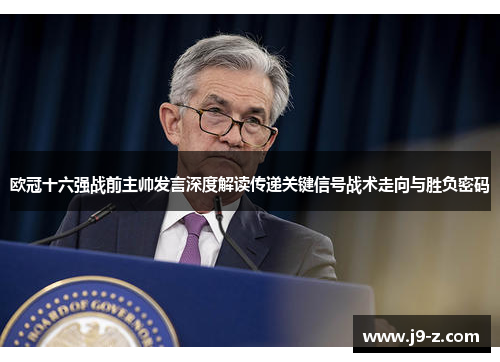 欧冠十六强战前主帅发言深度解读传递关键信号战术走向与胜负密码