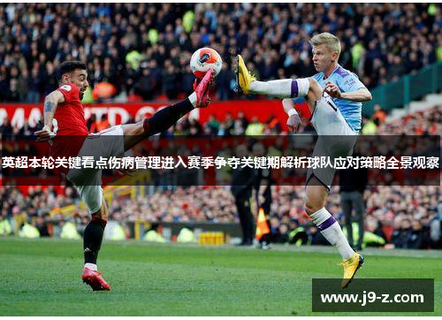 英超本轮关键看点伤病管理进入赛季争夺关键期解析球队应对策略全景观察