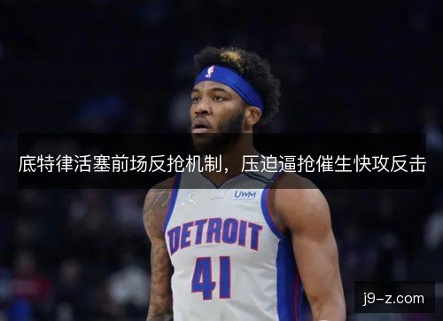 底特律活塞前场反抢机制，压迫逼抢催生快攻反击