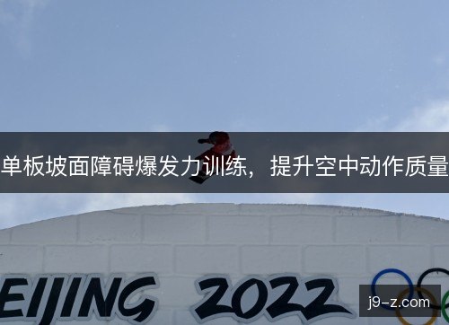 单板坡面障碍爆发力训练,提升空中动作质量 单板坡面障碍爆发力训练,提升空中动作质量