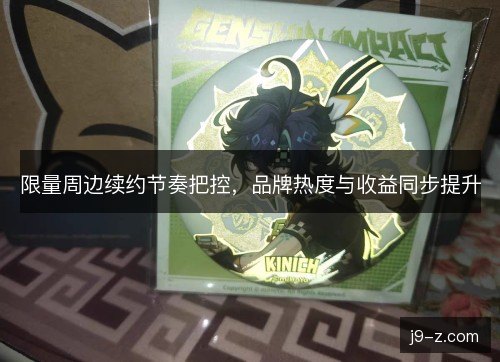 限量周边续约节奏把控,品牌热度与收益同步提升 限量周边续约节奏把控,品牌热度与收益同步提升