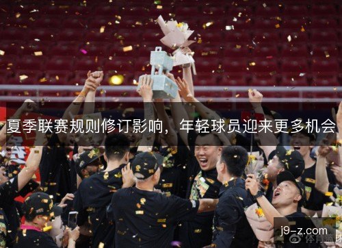 夏季联赛规则修订影响，年轻球员迎来更多机会